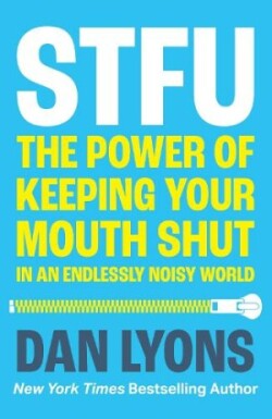 STFU The Power of Keeping Your Mouth Shut in an Endlessly Noisy World