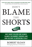 Don't Blame the Shorts: Why Short Sellers Are Always Blamed for Market Crashes and How History Is Repeating Itself