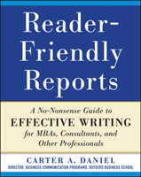 Reader-Friendly Reports: A No-nonsense Guide to Effective Writing for MBAs, Consultants, and Other Professionals