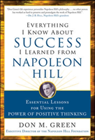 Everything I Know About Success I Learned from Napoleon Hill: Essential Lessons for Using the Power of Positive Thinking