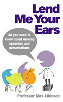 Lend Me Your Ears All you need to know about making speeches and presentations