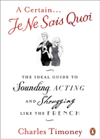 Certain Je Ne Sais Quoi The Ideal Guide to Sounding, Acting and Shrugging Like the French