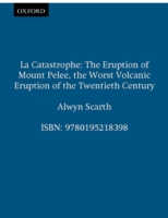 La Catastrophe: The Eruption of Mount Pelee, the Worst Volcanic Disaster of the 20th Century