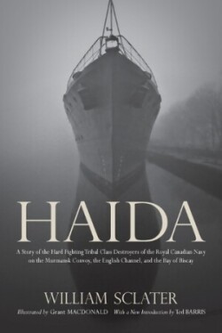 Haida: A Story of the Hard Fighting Tribal Class Destroyers of the Royal Canadian Navy on the Murmansk Convoy, the English Channel and the Bay of Biscay