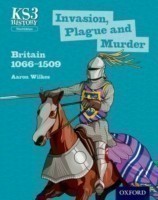 Key Stage 3 History by Aaron Wilkes: Invasion, Plague and Murder: Britain 1066-1509 Student Book