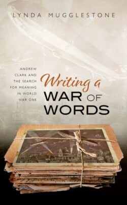 Writing a War of Words Andrew Clark and the Search for Meaning in World War One