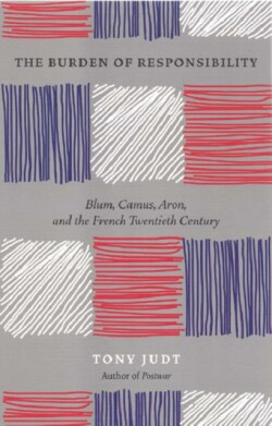 Burden of Responsibility : Blum, Camus, Aron, and the French Twentieth Century