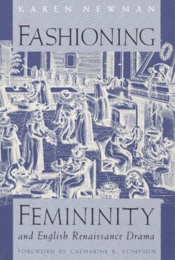 Fashioning Femininity and English Renaissance Drama