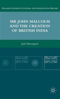 Sir John Malcolm and the Creation of British India