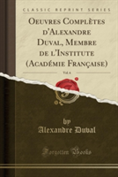 Oeuvres Completes D'Alexandre Duval, Membre de L'Institute (Academie Francaise), Vol. 6 (Classic Reprint)