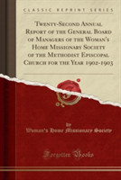 Twenty-Second Annual Report of the General Board of Managers of the Woman's Home Missionary Society of the Methodist Episcopal Church for the Year 1902-1903 (Classic Reprint)