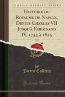 Histoire du Royaume de Naples, Depuis Charles VII Jusqu'à Ferdinand IV, 1734 à 1825, Vol. 4 (Classic Reprint)