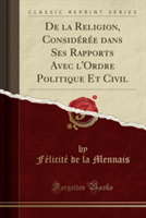 de La Religion, Consideree Dans Ses Rapports Avec L'Ordre Politique Et Civil (Classic Reprint)