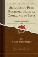 Sermons Du Pere Bourdaloue, de La Compagnie de Jesus, Vol. 4