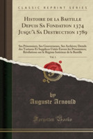 Histoire de La Bastille Depuis Sa Fondation 1374 Jusqu'a Sa Destruction 1789, Vol. 1