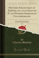 Histoire Anecdotique Du Theatre, de La Litterature Et de Diverses Impressions Contemporaines, Vol. 1