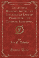 Childhood; Boyhood; Youth; The Incursion; A Landed Proprietor; The Cossacks; Sevastopol (Classic Reprint)