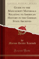 Guide to the Manuscript Materials Relating to American History in the German State Archives (Classic Reprint)