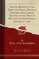 Annual Reports of the Town and School District Officers, Also Library Trustees of the Town of Bow, for the Year Ending January 31, 1920 (Classic Reprint)