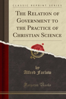Relation of Government to the Practice of Christian Science (Classic Reprint)
