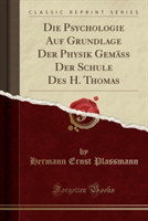 Psychologie Auf Grundlage Der Physik Gemass Der Schule Des H. Thomas (Classic Reprint)