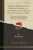 Lettres Grecques, Par Le Rheteur Alciphron, Ou Anecdotes Sur Les Moeurs Et Les Usages de La Grece, Vol. 1