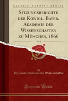 Sitzungsberichte Der Konigl. Bayer. Akademie Der Wissenschaften Zu Munchen, 1866, Vol. 1 (Classic Reprint)