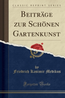 Beitrage Zur Schonen Gartenkunst (Classic Reprint)