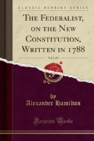 Federalist, on the New Constitution, Written in 1788, Vol. 1 of 2 (Classic Reprint)