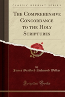 Comprehensive Concordance to the Holy Scriptures (Classic Reprint)