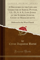 Discourse on the Life and Character of Samuel Putnam, LL. D., A. A. S., Late Judge of the Supreme Judicial Court of Massachusetts