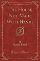 House Not Made with Hands (Classic Reprint)