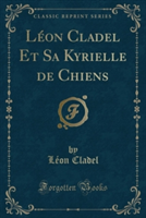 Leon Cladel Et Sa Kyrielle de Chiens (Classic Reprint)