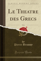 Theatre Des Grecs, Vol. 6 (Classic Reprint)