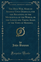 Holy War, Made by Shaddai Upon Diabolus, for the Regaining of the Metropolis of the World, or the Losing and Taking Again of the Town of Mansoul (Classic Reprint)