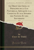 Droit Des Gens, Ou Principes de La Loi Naturelle, Appliques a la Conduite Et Aux Affaires Des Nations Et Des Souverains, Vol. 2 (Classic Reprint)