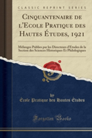 Cinquantenaire de L'Ecole Pratique Des Hautes Etudes, 1921 Melanges Publies Par Les Directeurs D'Etudes de La Section Des Sciences Historiques Et Philologiques (Classic Reprint)