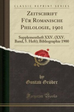Zeitschrift Für Romanische Philologie, 1901: Supplementheft XXV. (XXV. Band, 5. Heft); Bibliographie 1900 (Classic Reprint) Supplementheft XXV. (XXV. Band, 5. Heft); Bibliographie 1900 (Classic Reprint)