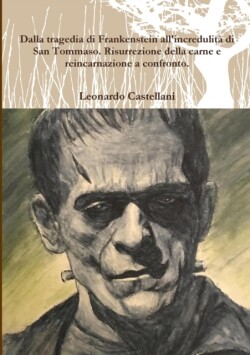 Dalla tragedia di Frankenstein all'incredulità di San Tommaso. Risurrezione della carne e  reincarnazione a confronto.