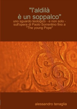 "L'aldil^ &#143; un soppalco" - uno sguardo teologico - e non solo - sull'opera di Paolo Sorrentino fino a "The young Pope"