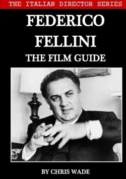 Italian Director Series: Federico Fellini The Film Guide