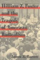 William Z. Foster and the Tragedy of American Radicalism