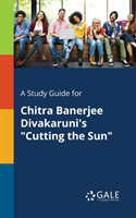 Study Guide for Chitra Banerjee Divakaruni's "Cutting the Sun"