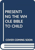 PRESENTING THE WHOLE BIBLE TO CHILD