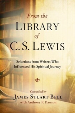 From the Library of C S Lewis: Selections from Writers who Influenced His Spiritual Journey