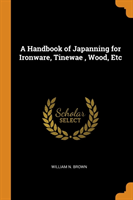 Handbook of Japanning for Ironware, Tinewae , Wood, Etc