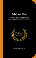 Babel and Bible A Lecture on the Significance of Assyriological Research for Religion