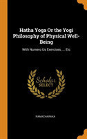 Hatha Yoga or the Yogi Philosophy of Physical Well-Being