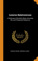 Lexicon Balatronicum A Dictionary of Buckish Slang, University Wit, and Pickpocket Eloquence