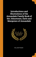 Introductions and Illustrations of the Annandale Family Book of the Johnstones, Earls and Marquises of Annandale